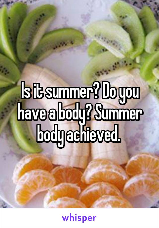 Is it summer? Do you have a body? Summer body achieved. 