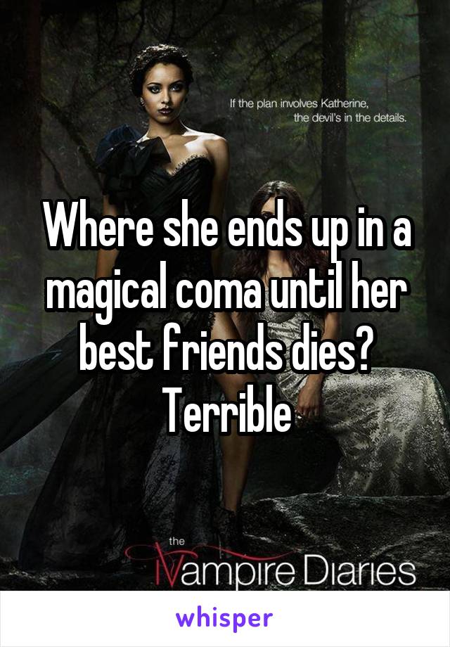 Where she ends up in a magical coma until her best friends dies? Terrible