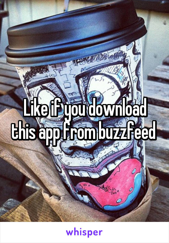 Like if you download this app from buzzfeed 