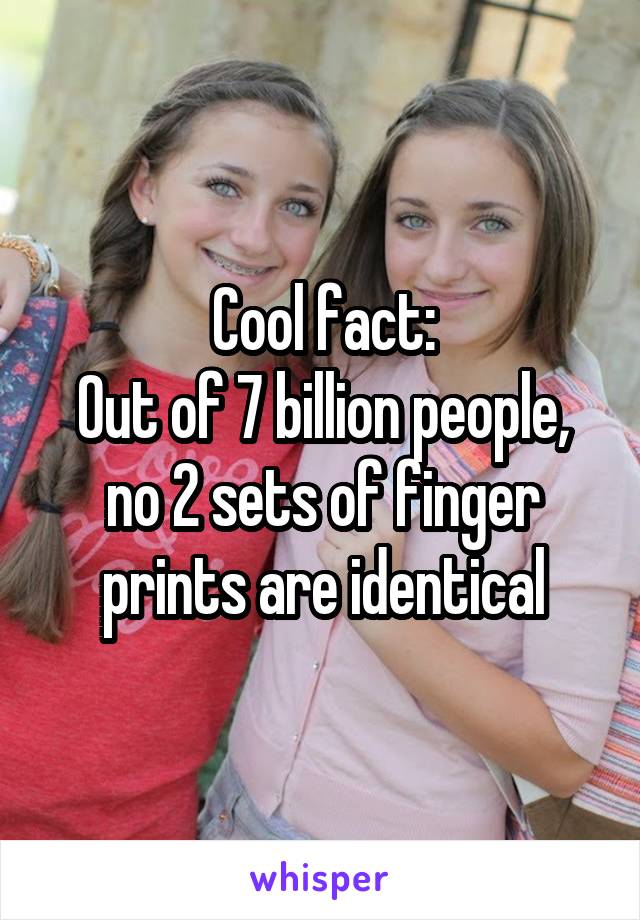 Cool fact:
Out of 7 billion people, no 2 sets of finger prints are identical