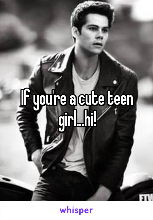 If you're a cute teen girl...hi!