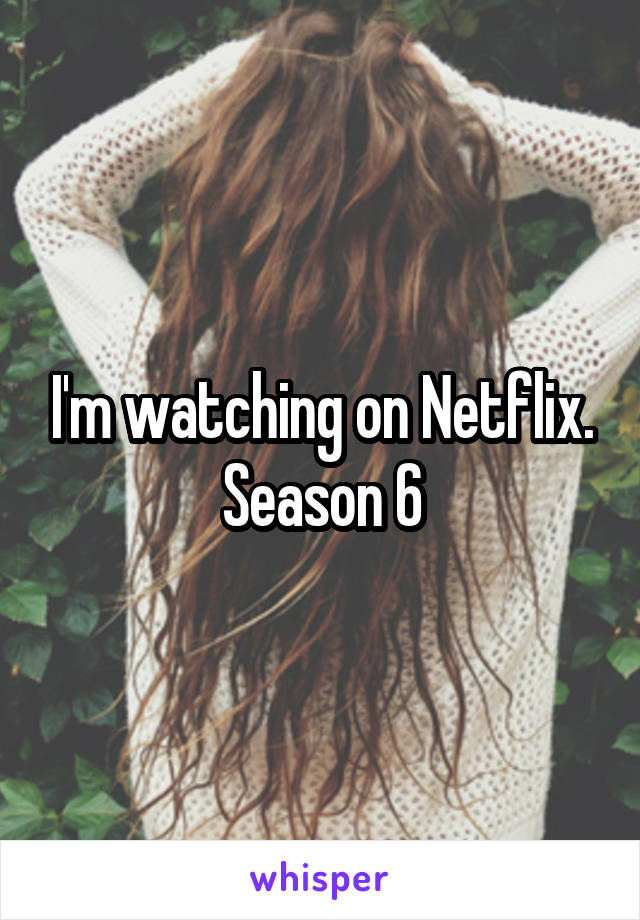 I'm watching on Netflix. Season 6