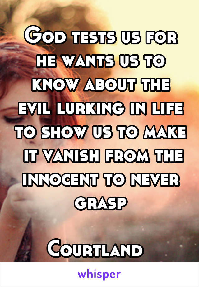 God tests us for he wants us to know about the evil lurking in life to show us to make  it vanish from the innocent to never grasp

Courtland  