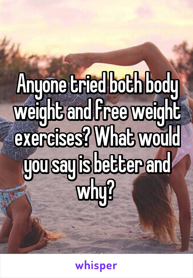 Anyone tried both body weight and free weight exercises? What would you say is better and why? 