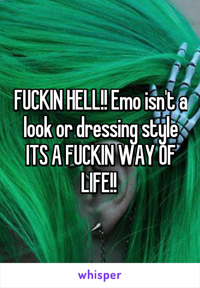 FUCKIN HELL!! Emo isn't a look or dressing style ITS A FUCKIN WAY OF LIFE!! 