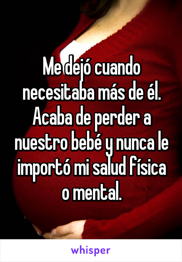 Me dejó cuando necesitaba más de él. Acaba de perder a nuestro bebé y nunca le importó mi salud física o mental.