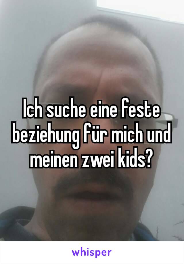 Ich suche eine feste beziehung für mich und meinen zwei kids?