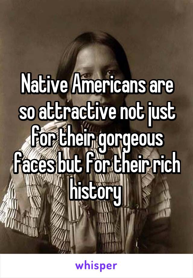 Native Americans are so attractive not just for their gorgeous faces but for their rich history 