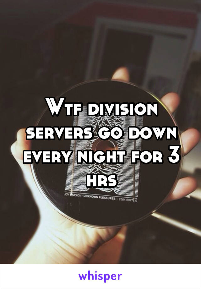 Wtf division servers go down every night for 3 hrs