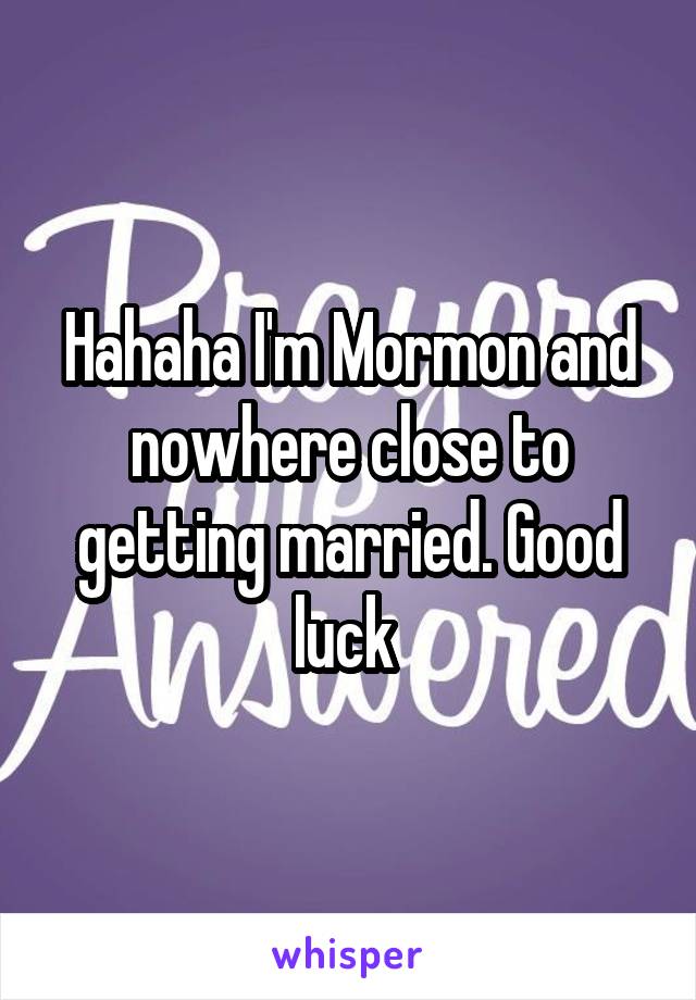 Hahaha I'm Mormon and nowhere close to getting married. Good luck 