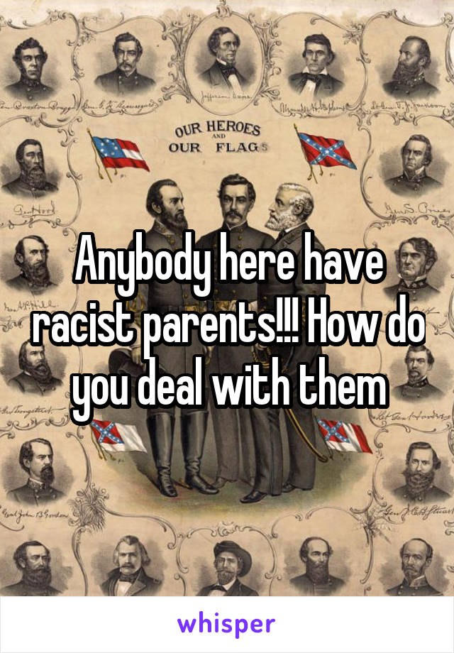 Anybody here have racist parents!!! How do you deal with them