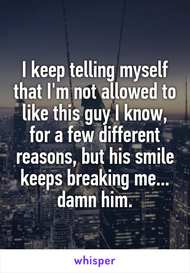 I keep telling myself that I'm not allowed to like this guy I know, for a few different reasons, but his smile keeps breaking me... damn him.