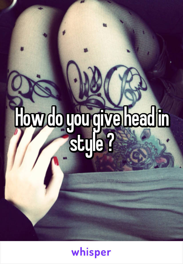 How do you give head in style ?