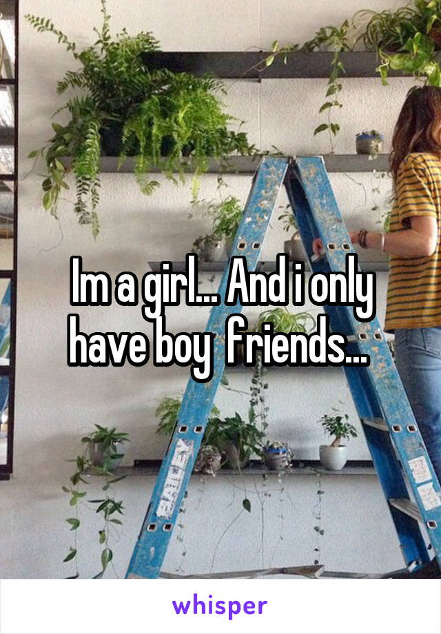 Im a girl... And i only have boy  friends... 