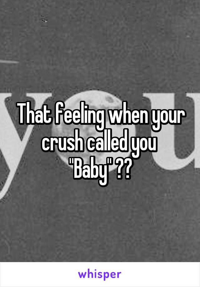 That feeling when your crush called you 
"Baby" 🍼👶