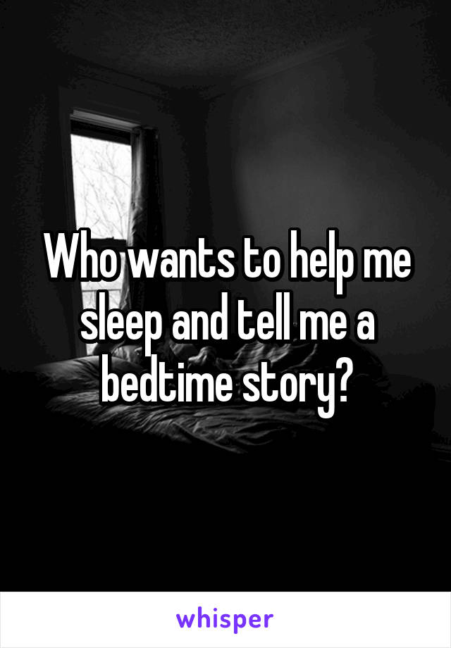 Who wants to help me sleep and tell me a bedtime story?