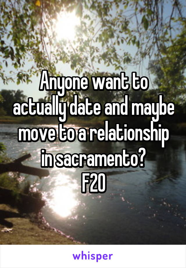 Anyone want to actually date and maybe move to a relationship in sacramento?
F20