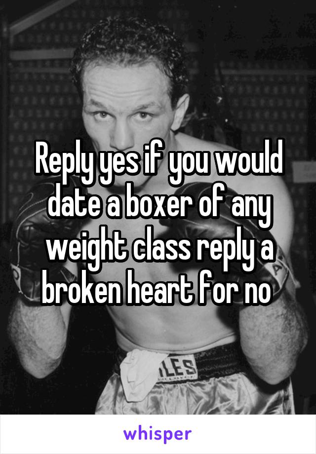 Reply yes if you would date a boxer of any weight class reply a broken heart for no 