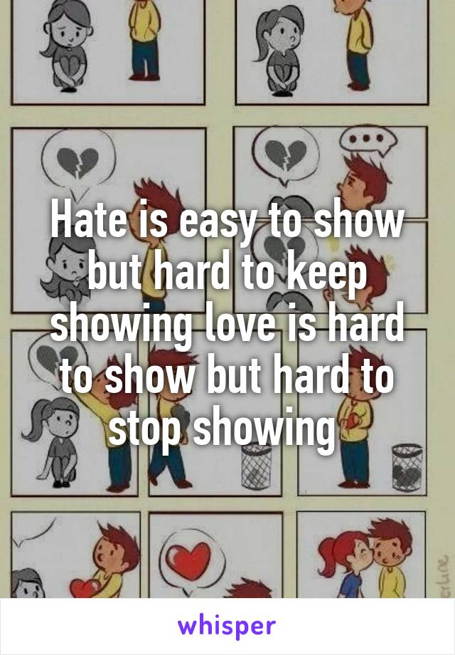 Hate is easy to show but hard to keep showing love is hard to show but hard to stop showing 