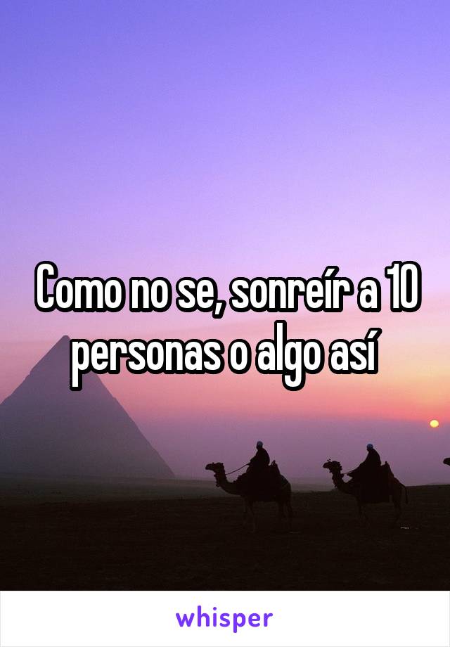 Como no se, sonreír a 10 personas o algo así 