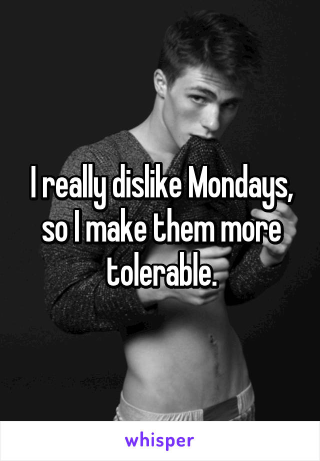 I really dislike Mondays, so I make them more tolerable.