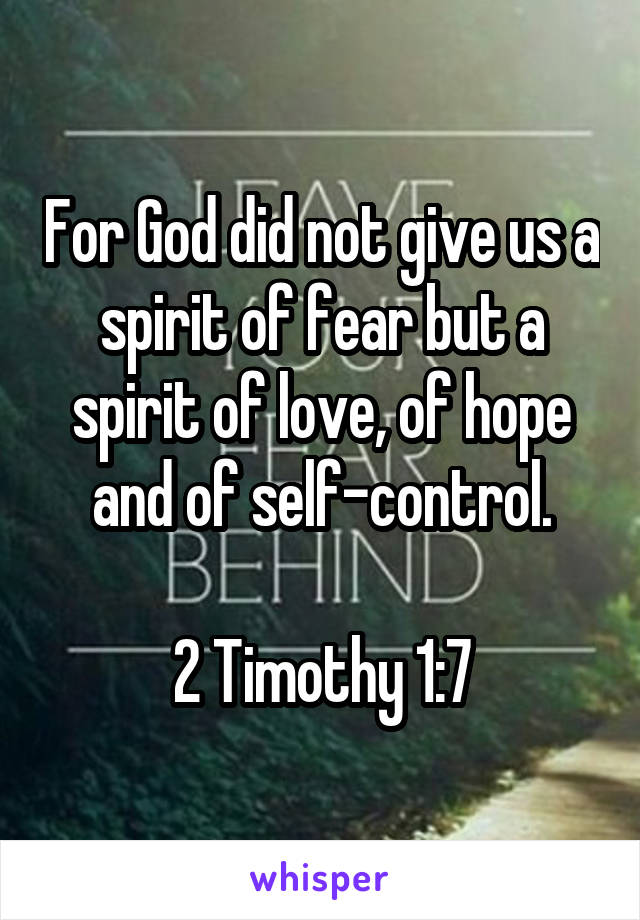 For God did not give us a spirit of fear but a spirit of love, of hope and of self-control.

2 Timothy 1:7