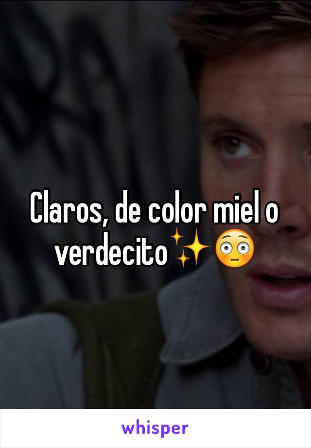 Claros, de color miel o verdecito✨😳