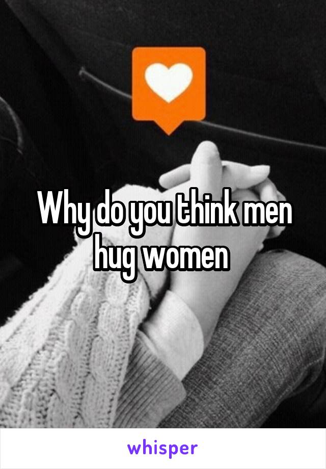 Why do you think men hug women 