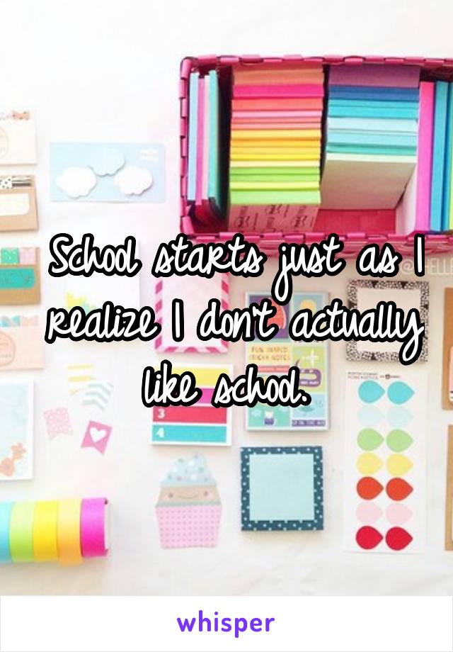 School starts just as I realize I don't actually like school. 