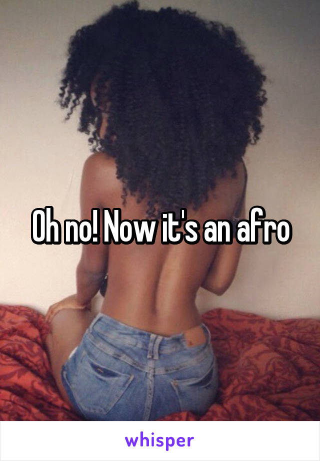 Oh no! Now it's an afro