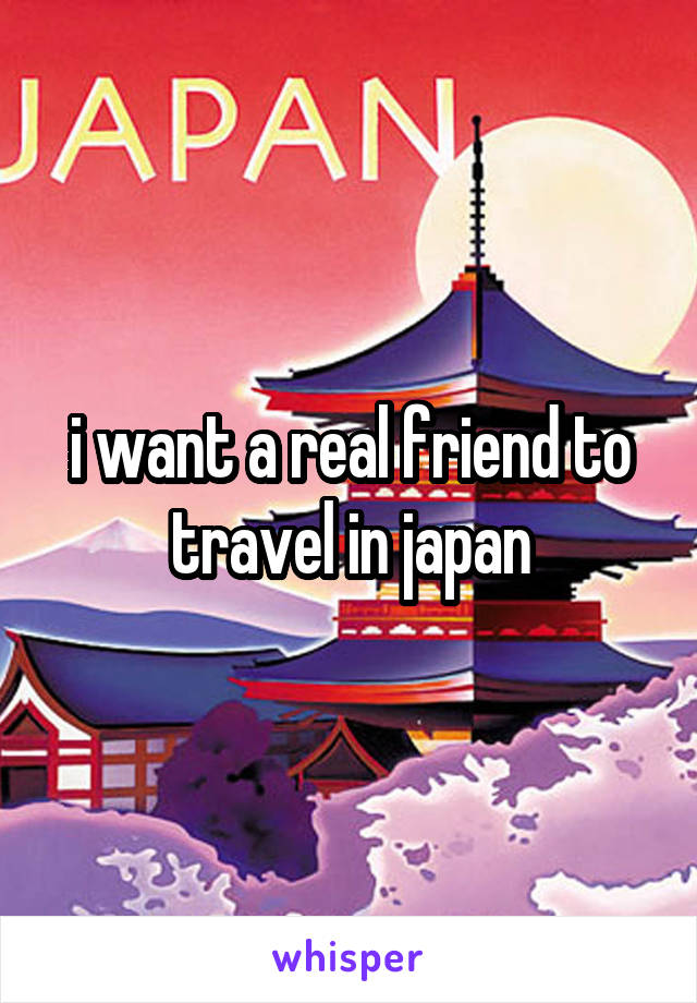 i want a real friend to travel in japan