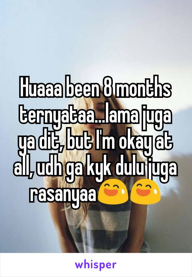 Huaaa been 8 months ternyataa...lama juga ya dit, but I'm okay at all, udh ga kyk dulu juga rasanyaa😅😅