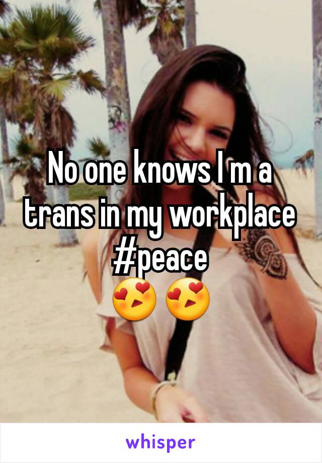 No one knows I m a trans in my workplace
#peace
😍😍