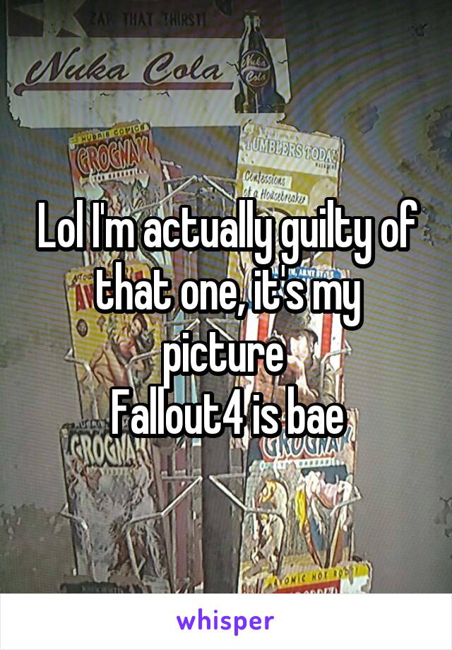 Lol I'm actually guilty of that one, it's my picture 
Fallout4 is bae