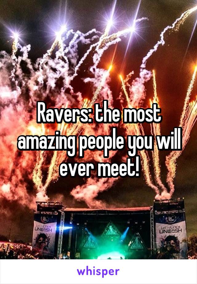 Ravers: the most amazing people you will ever meet!