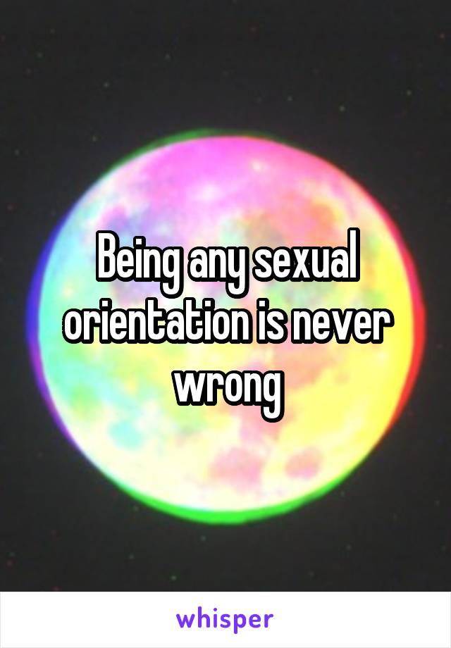 Being any sexual orientation is never wrong