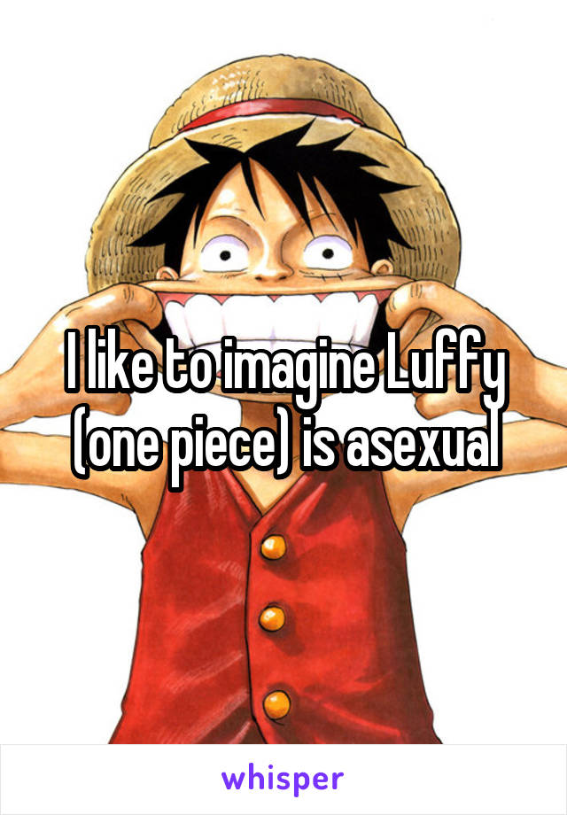 I like to imagine Luffy (one piece) is asexual