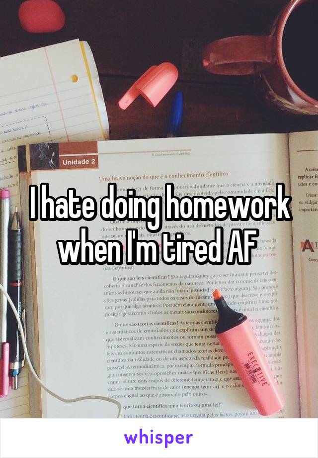 I hate doing homework when I'm tired AF 