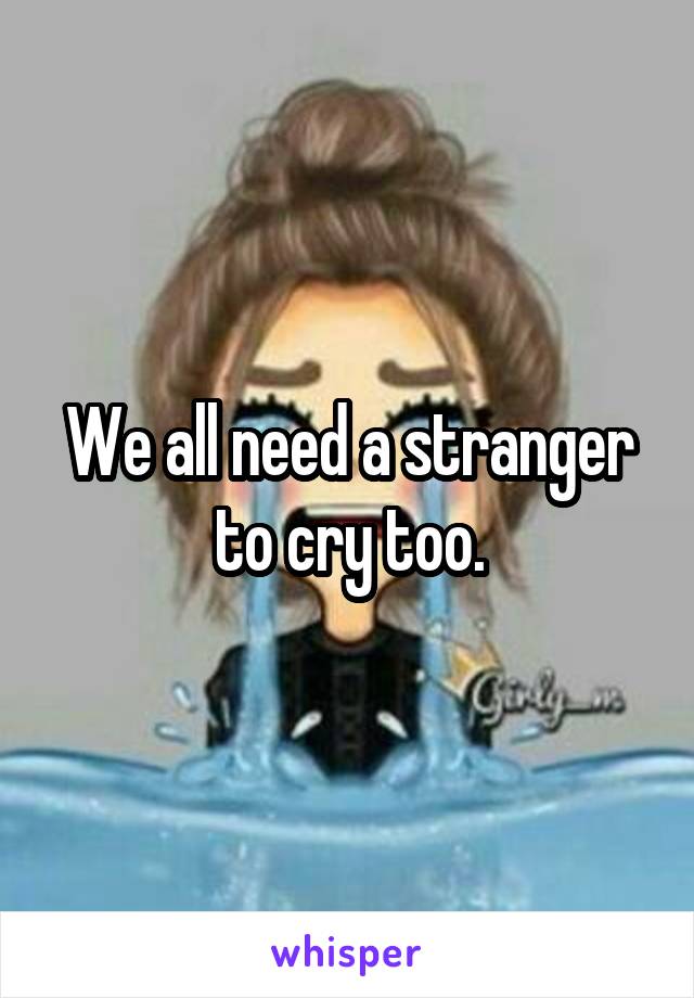 We all need a stranger to cry too.