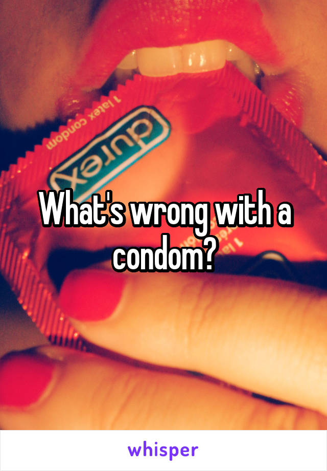 What's wrong with a condom?