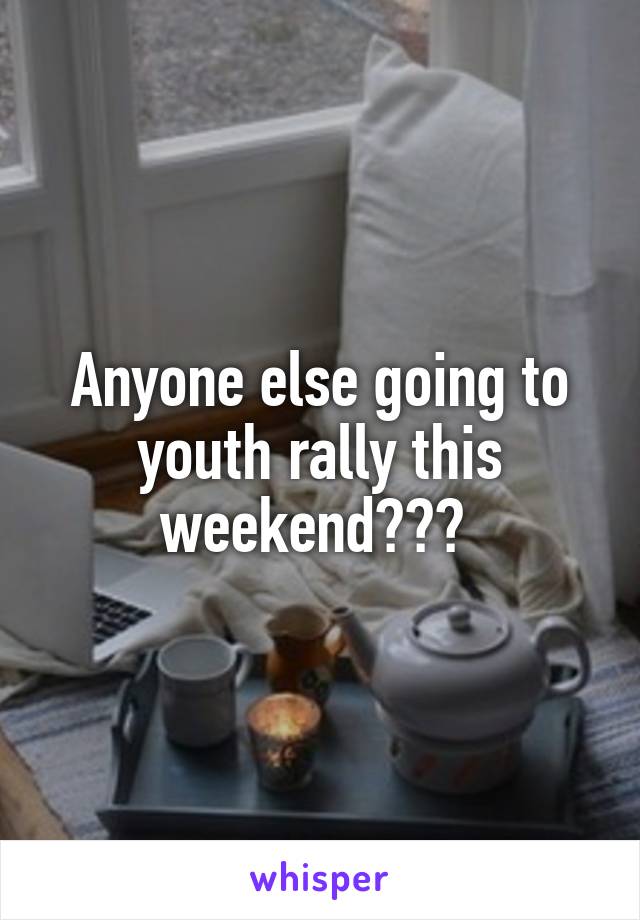 Anyone else going to youth rally this weekend??? 