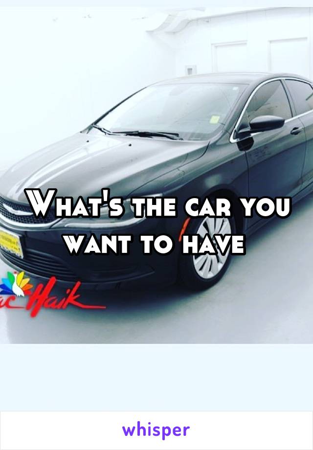 What's the car you want to have 