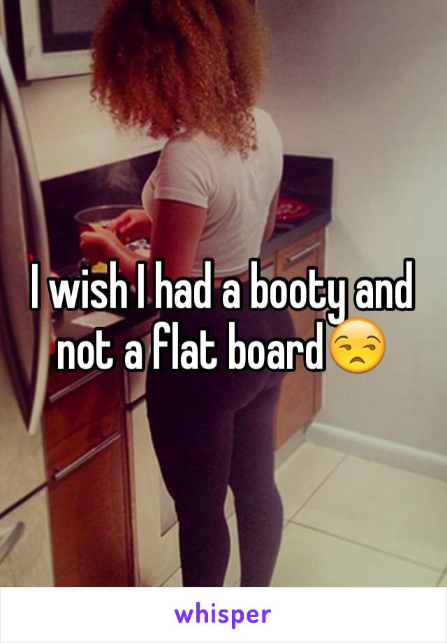 I wish I had a booty and not a flat board😒