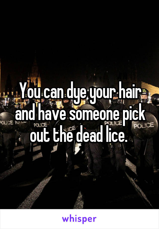 You can dye your hair and have someone pick out the dead lice. 