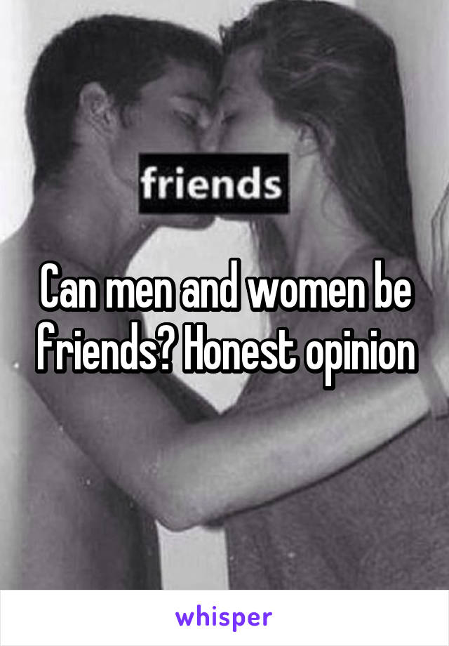 Can men and women be friends? Honest opinion