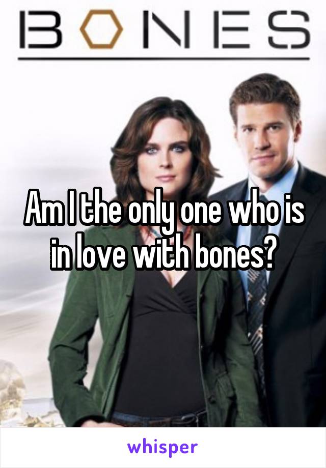 Am I the only one who is in love with bones?