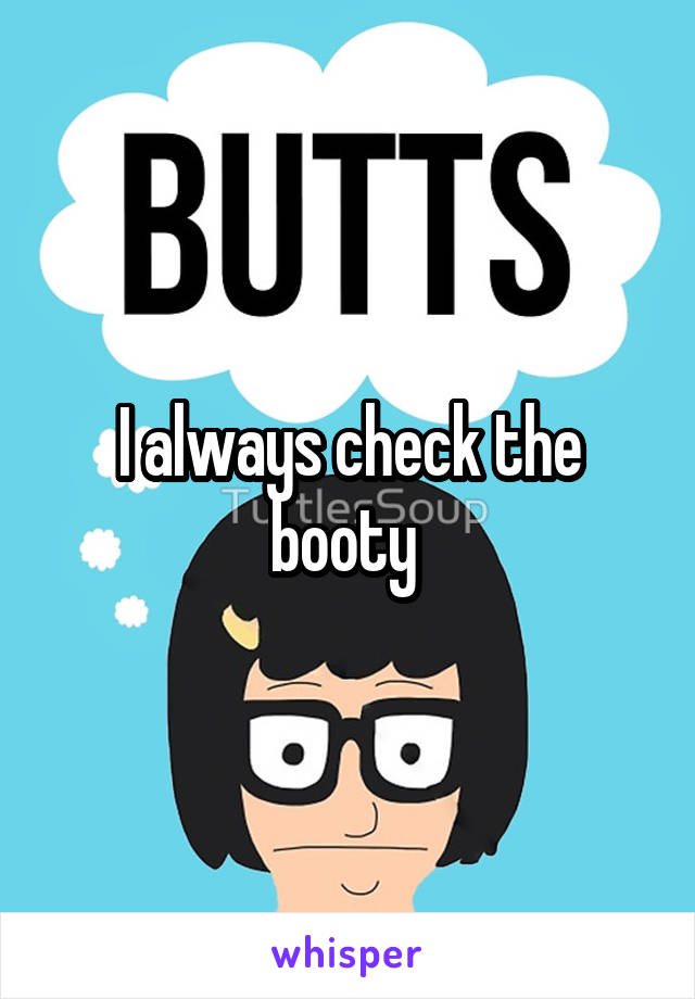 I always check the booty 