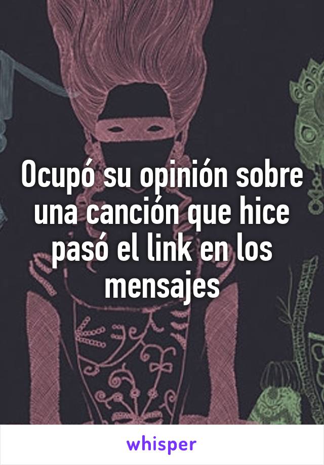 Ocupó su opinión sobre una canción que hice pasó el link en los mensajes