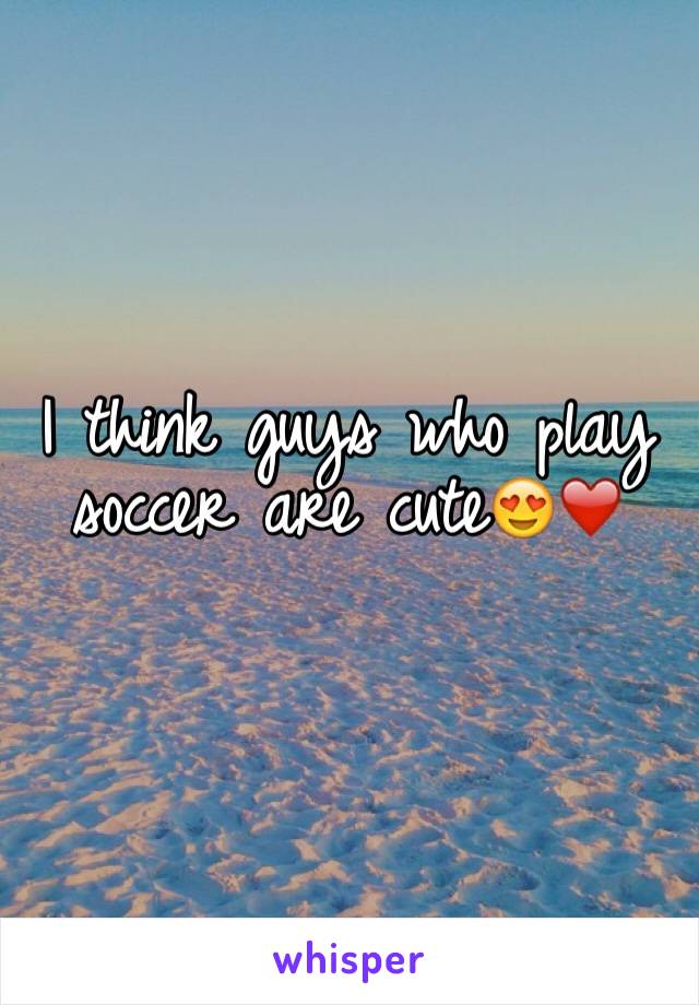 I think guys who play soccer are cute😍❤️