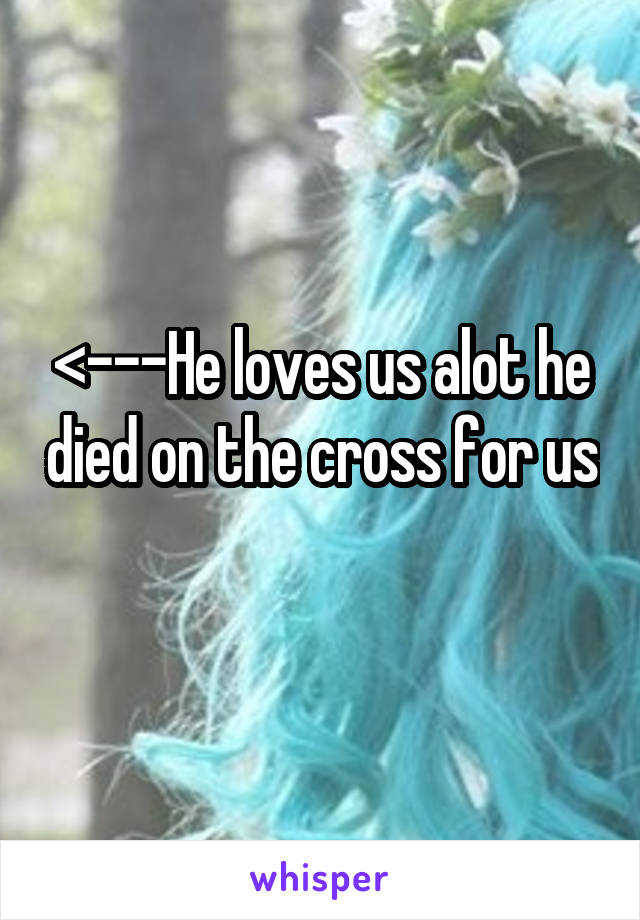 <---He loves us alot he died on the cross for us 